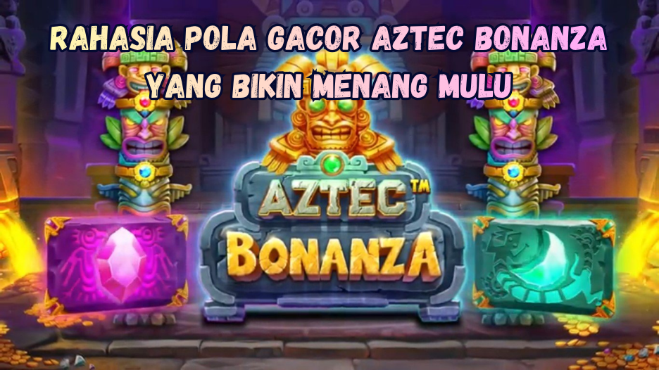 Rahasia Pola Gacor Aztec Bonanza yang Bikin Menang Mulu